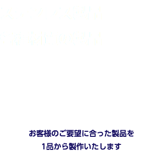 ステンレス製品 各種材質の製品 お客様のご要望に合った製品を 1品から製作いたします